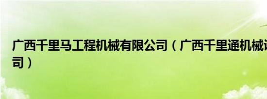 广西千里马工程机械有限公司（广西千里通机械设备有限公司）