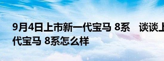 9月4日上市新一代宝马 8系   谈谈上市新一代宝马 8系怎么样