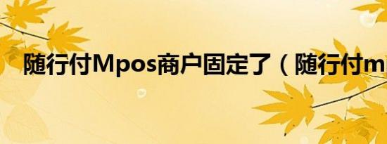 随行付Mpos商户固定了（随行付mpos）