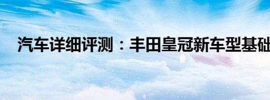 汽车详细评测：丰田皇冠新车型基础信息