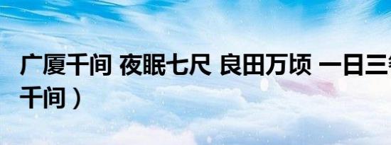 广厦千间 夜眠七尺 良田万顷 一日三餐（广厦千间）