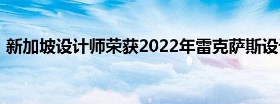 新加坡设计师荣获2022年雷克萨斯设计大奖