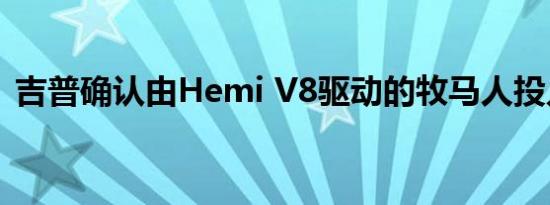 吉普确认由Hemi V8驱动的牧马人投入生产