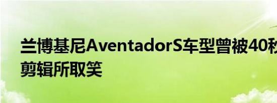 兰博基尼AventadorS车型曾被40秒的视频剪辑所取笑