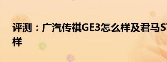 评测：广汽传祺GE3怎么样及君马S70 怎么样