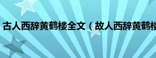 古人西辞黄鹤楼全文（故人西辞黄鹤楼作者）