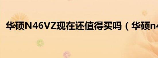 华硕N46VZ现在还值得买吗（华硕n46vz）