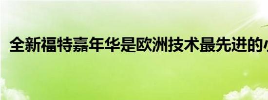 全新福特嘉年华是欧洲技术最先进的小型车