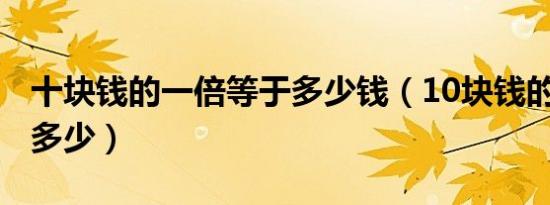 十块钱的一倍等于多少钱（10块钱的1 5倍是多少）