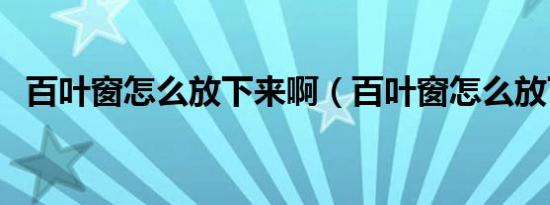 百叶窗怎么放下来啊（百叶窗怎么放下来）