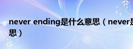 never ending是什么意思（never是什么意思）