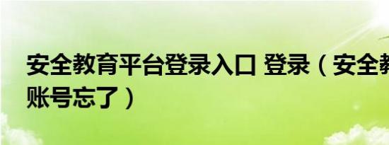 安全教育平台登录入口 登录（安全教育平台账号忘了）