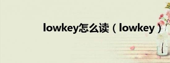 lowkey怎么读（lowkey）