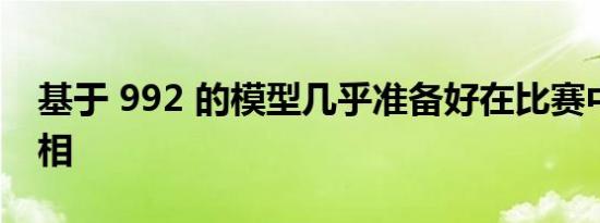 基于 992 的模型几乎准备好在比赛中首次亮相