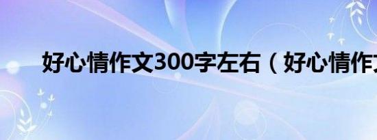 好心情作文300字左右（好心情作文）