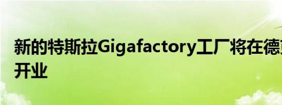 新的特斯拉Gigafactory工厂将在德克萨斯州开业