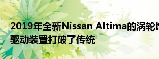 2019年全新Nissan Altima的涡轮增压全轮驱动装置打破了传统