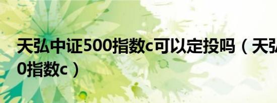 天弘中证500指数c可以定投吗（天弘中证500指数c）