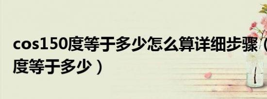 cos150度等于多少怎么算详细步骤（cos150度等于多少）