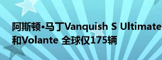 阿斯顿·马丁Vanquish S Ultimate Coupe和Volante 全球仅175辆