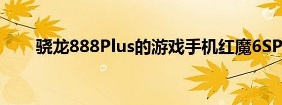 骁龙888Plus的游戏手机红魔6SPro