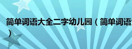 简单词语大全二字幼儿园（简单词语大全二字）