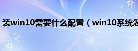 装win10需要什么配置（win10系统怎么样）