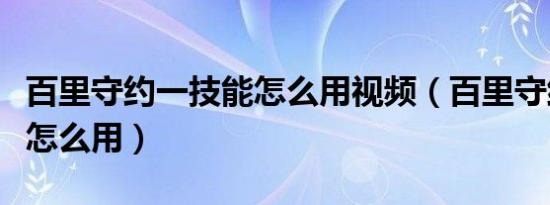 百里守约一技能怎么用视频（百里守约一技能怎么用）