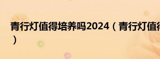 青行灯值得培养吗2024（青行灯值得培养吗）