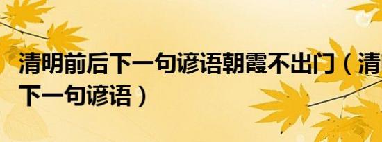 清明前后下一句谚语朝霞不出门（清明前后的下一句谚语）