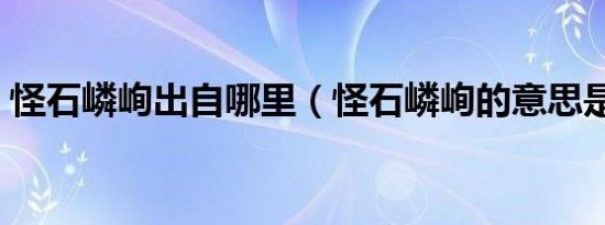 怪石嶙峋出自哪里（怪石嶙峋的意思是什么）