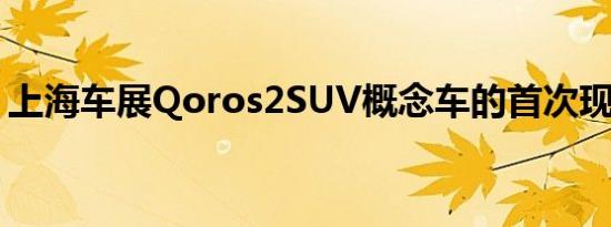 上海车展Qoros2SUV概念车的首次现场拍摄