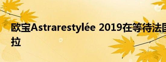 欧宝Astrarestylée 2019在等待法国阿斯特拉