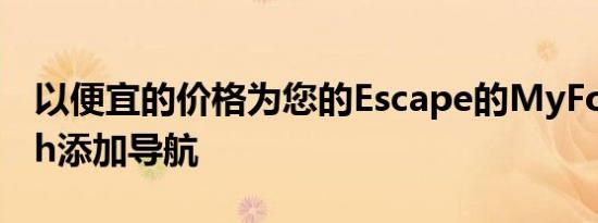 以便宜的价格为您的Escape的MyFordTouch添加导航