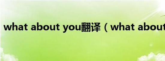 what about you翻译（what about you）