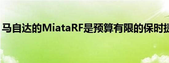 马自达的MiataRF是预算有限的保时捷Targa