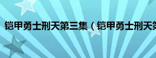 铠甲勇士刑天第三集（铠甲勇士刑天第3部）