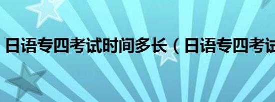 日语专四考试时间多长（日语专四考试时间）