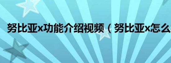 努比亚x功能介绍视频（努比亚x怎么样啊）