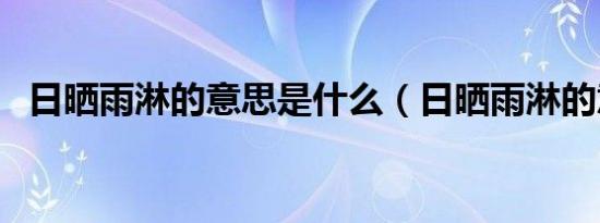 日晒雨淋的意思是什么（日晒雨淋的意思）