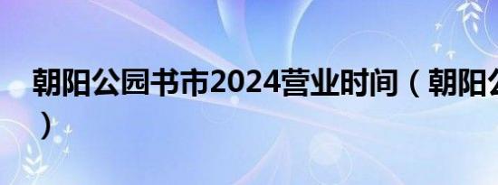 朝阳公园书市2024营业时间（朝阳公园书市）