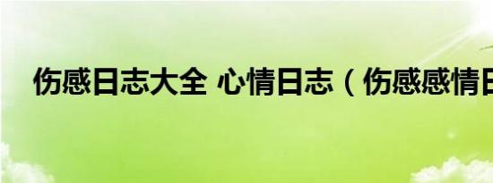 伤感日志大全 心情日志（伤感感情日志）