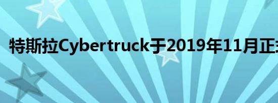 特斯拉Cybertruck于2019年11月正式推出