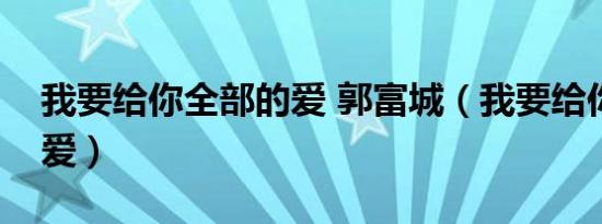 我要给你全部的爱 郭富城（我要给你全部的爱）