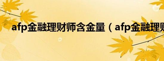 afp金融理财师含金量（afp金融理财师）