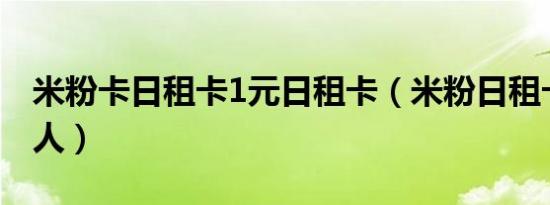 米粉卡日租卡1元日租卡（米粉日租卡有多坑人）