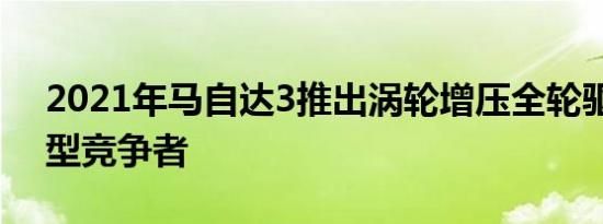 2021年马自达3推出涡轮增压全轮驱动紧凑型竞争者