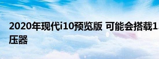 2020年现代i10预览版 可能会搭载1.0涡轮增压器