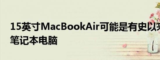 15英寸MacBookAir可能是有史以来最好的笔记本电脑