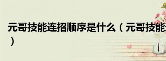 元哥技能连招顺序是什么（元哥技能连招顺序）